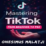 Mastering TikTok: From Beginner to Pro