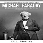 Michael Faraday: Faraday's Legacy and Experimental Breakthroughs (The Man Who Transformed Science and Powered the Modern World)