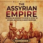 Assyrian Empire, The: An Enthralling Overview of the History of Assyria, the Assyrians, and Their Role in Ancient Mesopotamia