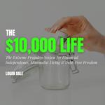 $10,000 Life, The: The Extreme Frugality System for Financial Independence, Minimalist Living & Debt-Free Freedom