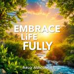 Embrace Life Fully: Secrets to Unleashing Your Inner Joy