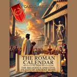 Roman Calendar, The: The Religious and Civil Feasts of Ancient Rome