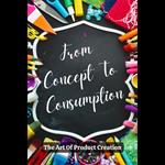 From Concept To Consumption The Art Of Product Creation