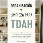 Organización y Limpieza para TDAH: De Abrumado a Organizado: Ordena tu Espacio, Simplifica tu Vida y Finalmente Siéntete en Control Sin Agotarte