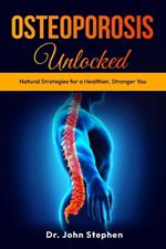 Osteoporosis Unlocked: Natural Strategies for a Healthier, Stronger You