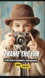 Frame the Fun: A Kids Guide to Becoming a Photographer