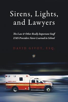 Sirens, Lights, and Lawyers: The Law & Other Really Important Stuff EMS Providers Never Learned in School - David Givot - cover