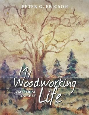 My Woodworking Life, A Mystical Journey - Peter G. Ericson - cover