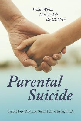 Parental Suicide: What, When, How To Tell the Children - Carol Hoyt  R.N.,Susan Hart-Hester Ph.D. - cover