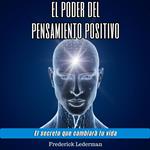 El poder del pensamiento positivo. El secreto que cambiará tu vida.