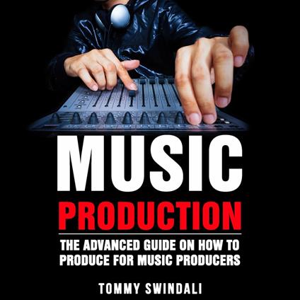 Music Production The Advanced Guide on How to Produce for Music Producers