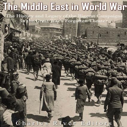 Middle East in World War I, The: The History and Legacy of the Biggest Campaigns in the Great War’s Forgotten Theater