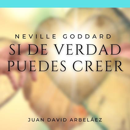 Neville Goddard: Si de Verdad Puedes Creer