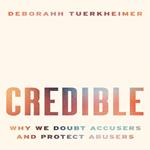 Credible: Why We Doubt Accusers and Protect Abusers