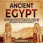 Ancient Egypt: An Enthralling Overview of Egyptian History, Starting from the Settlement of the Nile Valley through the Old, Middle, and New Kingdoms to the Death of Cleopatra VII