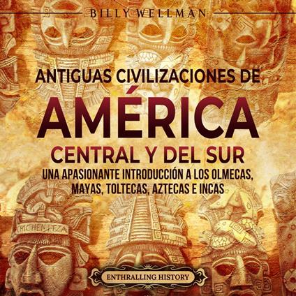 Antiguas civilizaciones de América Central y del Sur: Una apasionante introducción a los olmecas, mayas, toltecas, aztecas e incas