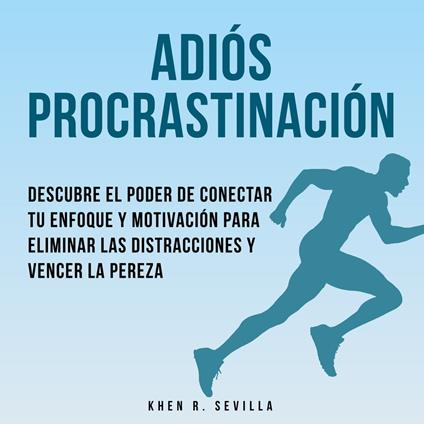 Adiós Procrastinación: Descubre El Poder De Conectar Tu Enfoque Y Motivación Para Eliminar Las Distracciones Y Vencer La Pereza