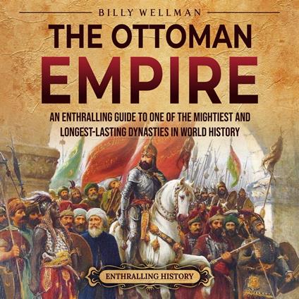 Ottoman Empire, The: An Enthralling Guide to One of the Mightiest and Longest-Lasting Dynasties in World History