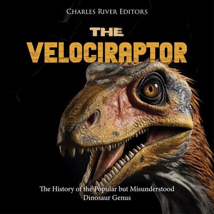 Velociraptor, The: The History of the Popular but Misunderstood Dinosaur Genus