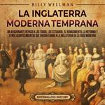 La Inglaterra moderna temprana: Un apasionante repaso a los Tudor, los Estuardo, el Renacimiento, la Reforma y otros acontecimientos que dieron forma a la Inglaterra de la Edad Moderna