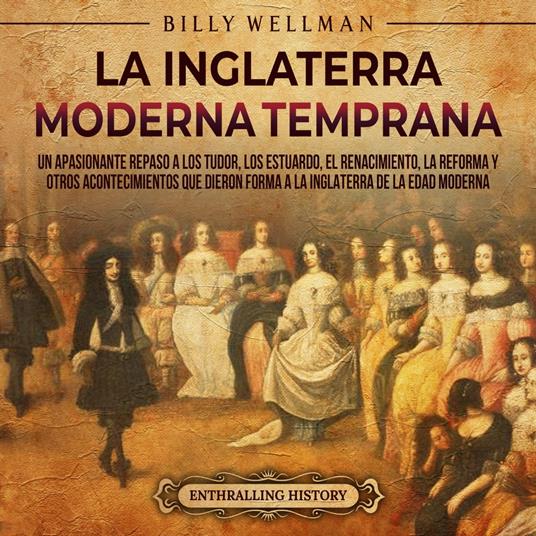 La Inglaterra moderna temprana: Un apasionante repaso a los Tudor, los Estuardo, el Renacimiento, la Reforma y otros acontecimientos que dieron forma a la Inglaterra de la Edad Moderna