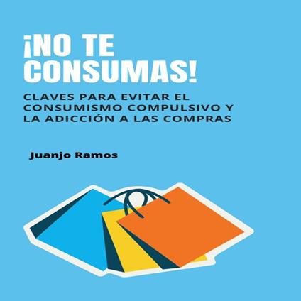 ¡No te consumas! Cómo evitar el consumismo compulsivo y la adicción a las compras