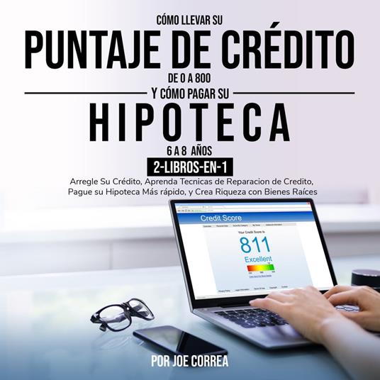 Cómo Llevar Su Puntaje De Crédito De 0 a 800 y Cómo pagar su hipoteca en 6 a 8 años 2-Libros-en-1