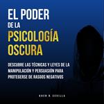 El Poder De La Psicología Oscura: Descubre Las Técnicas y Leyes De La Manipulación y Persuasión Para Protegerse de Rasgos Negativos