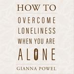 How to Overcome Loneliness When You Are Alone