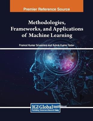 Methodologies, Frameworks, and Applications of Machine Learning - cover