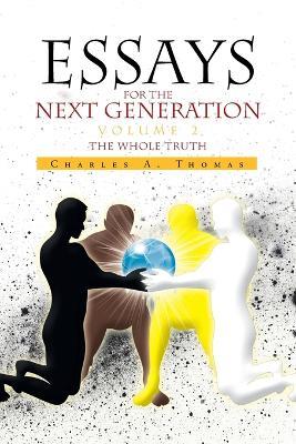 Essays for the Next Generation Volume 2: The Whole Truth - Charles A Thomas - cover