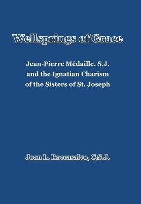 Wellsprings of Grace: Jean-Pierre M?daille, S.J. and the Ignatian Charism of the Sisters of St. Joseph - Joan L Roccasalvo C S J - cover