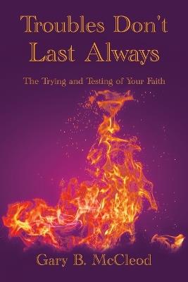 Troubles Don't Last Always: The Trying and Testing of Your Faith - Gary B McCleod - cover