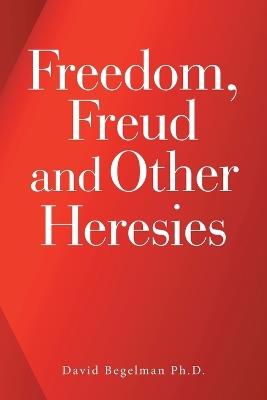 Freedom, Freud and Other Heresies - David Begelman - cover
