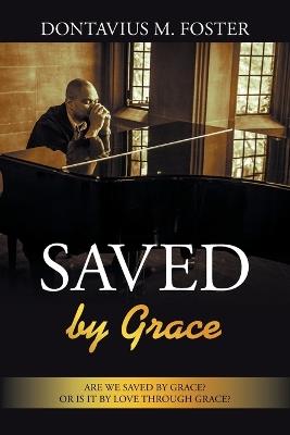 Saved By Grace: Are we saved by grace? Or is it by love through grace? - Dontavius M Foster - cover