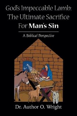 God's Impeccable Lamb: The Ultimate Sacrifice For Man's Sin: A Biblical Perspective - Author O Wright - cover