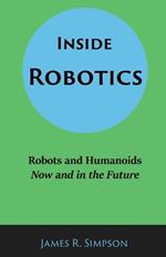 Inside Robotics: Robots and Humanoids, Now and in the Future