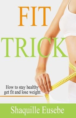 FIT Trick: How To Stay Healthy, Fit And Lose Weight - Shaquille Eusebe - cover