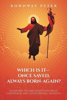 Which Is It- Once Saved, Always Born-Again?: Clarifying the Misconceptions About Conditional and Unconditional Salvation - Kohnway Peter - cover