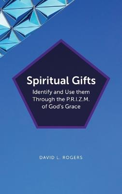 Spiritual Gifts: Identify and Use them Through the P.R.I.Z.M. of God's Grace - David L Rogers - cover