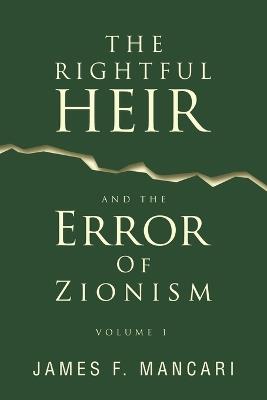 THE RIGHTFUL HEIR And The Error Of Zionism: Volume 1 - James F Mancari - cover