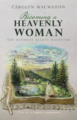 Becoming a Heavenly Woman: The Ultimate Beauty Makeover - Carolyn Macmahon - cover