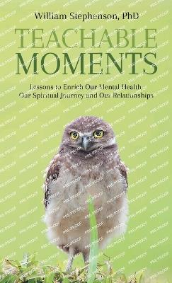 Teachable Moments: Lessons to Enrich Our Mental Health, Our Spiritual Journey and Our Relationships - William Stephenson - cover