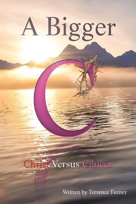 A Bigger C: Christ Versus Cancer - Terrence Feeney - cover