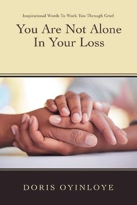 You Are Not Alone In Your Loss: Inspirational Words to Work You Through Grief - Doris Oyinloye - cover