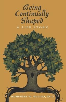Being Continually Shaped: A Life Story - Humphrey W Muciiri - cover