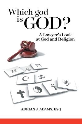 Which god is God?: A Lawyer's Look at God and Religion - Adrian J Adams Esq - cover