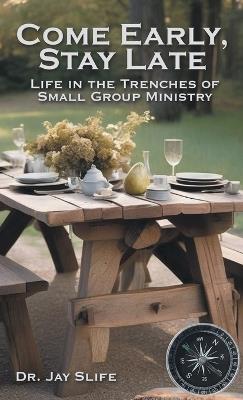 Come Early, Stay Late: Life in the Trenches of Small Group Ministry - Jay Slife - cover