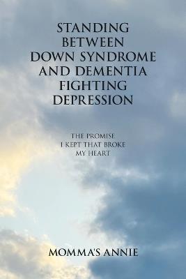 Standing Between Down Syndrome and Dementia Fighting Depression: The Promise I Kept That Broke My Heart - Momma's Annie - cover