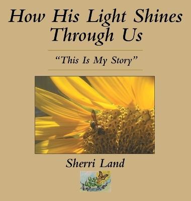 How His Light Shines Through Us: "This Is My Story" - Sherri Land - cover